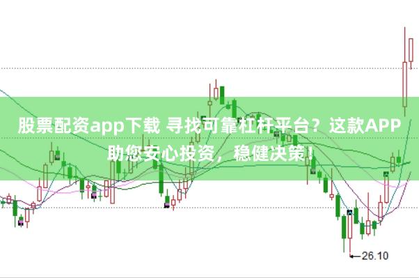 股票配资app下载 寻找可靠杠杆平台？这款APP助您安心投资，稳健决策！