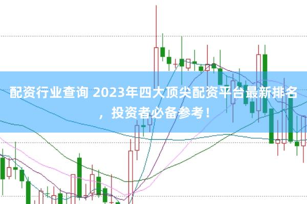配资行业查询 2023年四大顶尖配资平台最新排名，投资者必备参考！