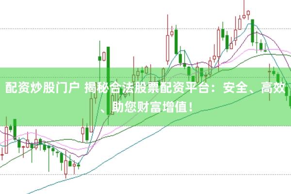 配资炒股门户 揭秘合法股票配资平台：安全、高效、助您财富增值！