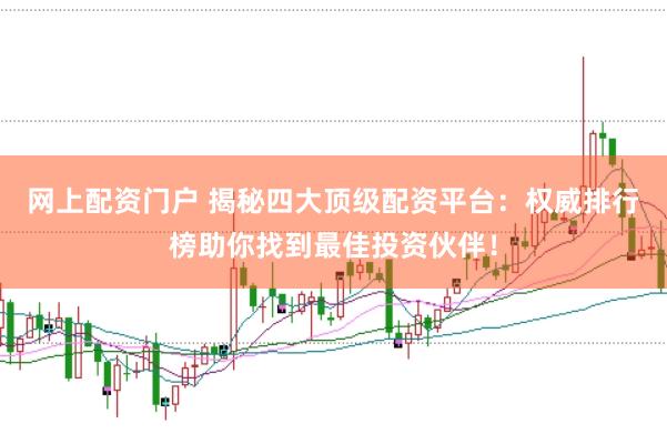 网上配资门户 揭秘四大顶级配资平台：权威排行榜助你找到最佳投资伙伴！