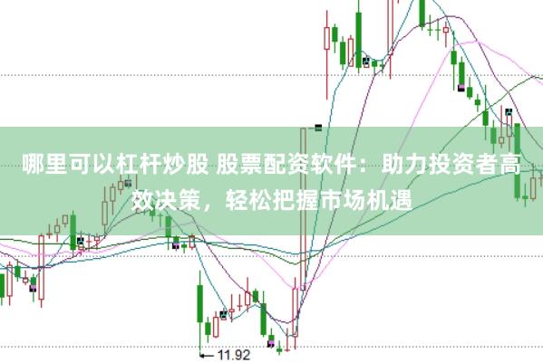 哪里可以杠杆炒股 股票配资软件：助力投资者高效决策，轻松把握市场机遇