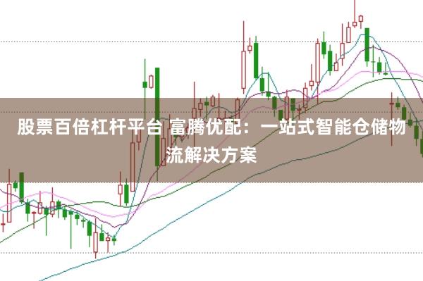 股票百倍杠杆平台 富腾优配：一站式智能仓储物流解决方案