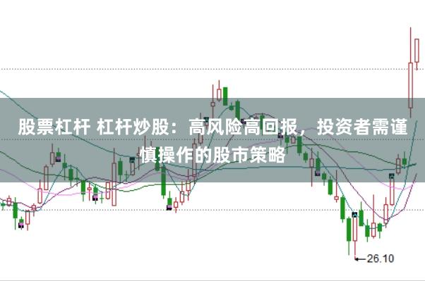 股票杠杆 杠杆炒股：高风险高回报，投资者需谨慎操作的股市策略