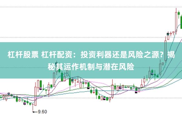 杠杆股票 杠杆配资：投资利器还是风险之源？揭秘其运作机制与潜在风险