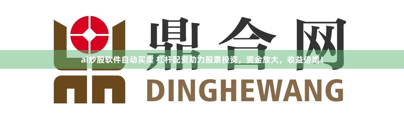 ai炒股软件自动买卖 杠杆配资助力股票投资，资金放大，收益倍增！