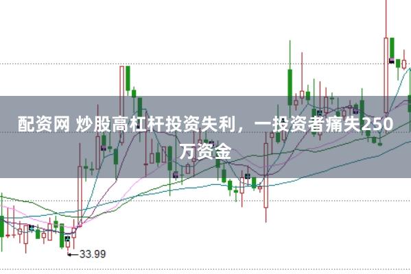 配资网 炒股高杠杆投资失利，一投资者痛失250万资金