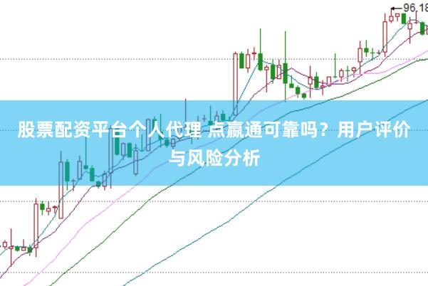 股票配资平台个人代理 点嬴通可靠吗？用户评价与风险分析