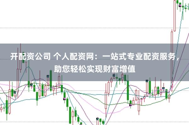 开配资公司 个人配资网：一站式专业配资服务，助您轻松实现财富增值