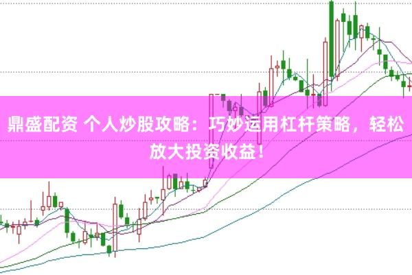 鼎盛配资 个人炒股攻略：巧妙运用杠杆策略，轻松放大投资收益！