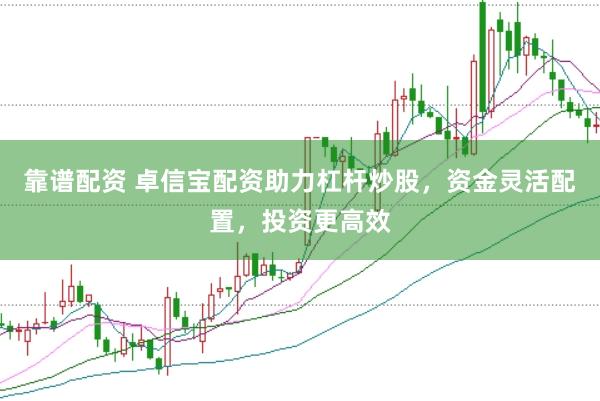 靠谱配资 卓信宝配资助力杠杆炒股，资金灵活配置，投资更高效