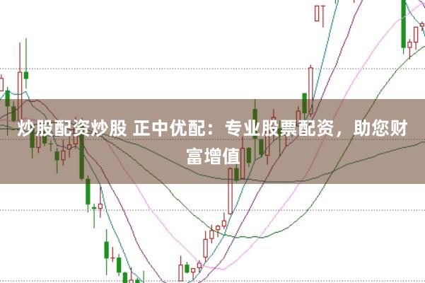 炒股配资炒股 正中优配：专业股票配资，助您财富增值