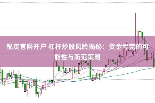 配资官网开户 杠杆炒股风险揭秘：资金亏完的可能性与防范策略