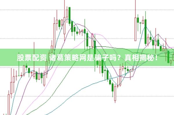 股票配资 诸葛策略网是骗子吗？真相揭秘！