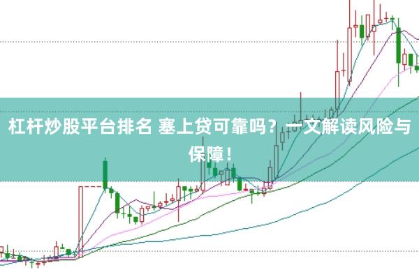 杠杆炒股平台排名 塞上贷可靠吗？一文解读风险与保障！