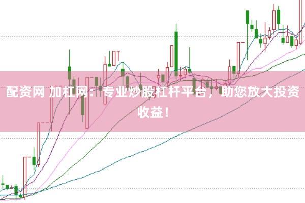 配资网 加杠网：专业炒股杠杆平台，助您放大投资收益！