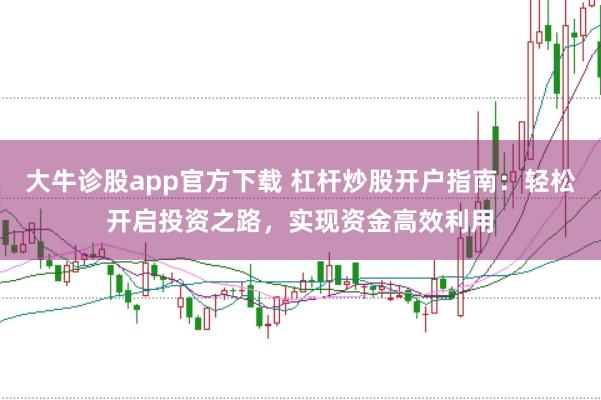 大牛诊股app官方下载 杠杆炒股开户指南：轻松开启投资之路，实现资金高效利用
