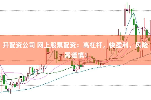 开配资公司 网上股票配资：高杠杆，快盈利，风险需谨慎！