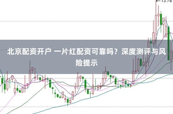 北京配资开户 一片红配资可靠吗？深度测评与风险提示
