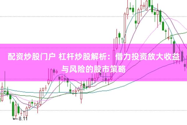 配资炒股门户 杠杆炒股解析：借力投资放大收益与风险的股市策略