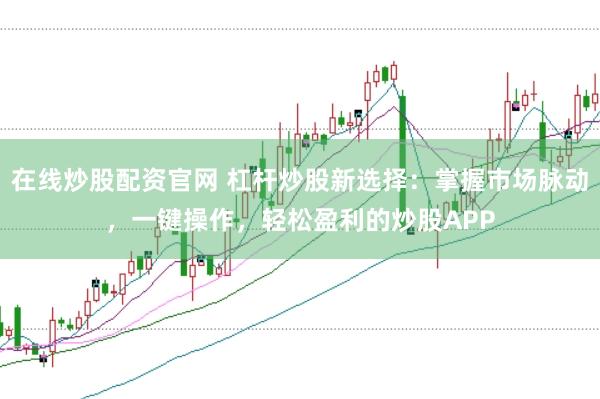 在线炒股配资官网 杠杆炒股新选择：掌握市场脉动，一键操作，轻松盈利的炒股APP