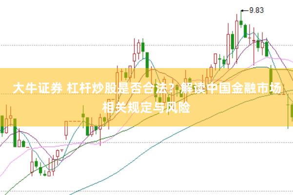 大牛证券 杠杆炒股是否合法？解读中国金融市场相关规定与风险