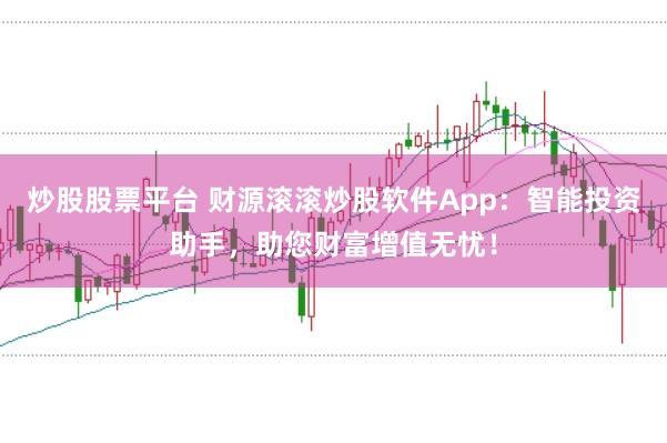 炒股股票平台 财源滚滚炒股软件App：智能投资助手，助您财富增值无忧！