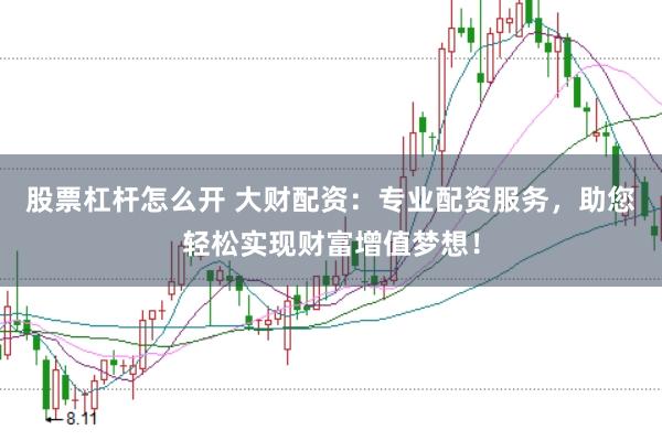 股票杠杆怎么开 大财配资：专业配资服务，助您轻松实现财富增值梦想！