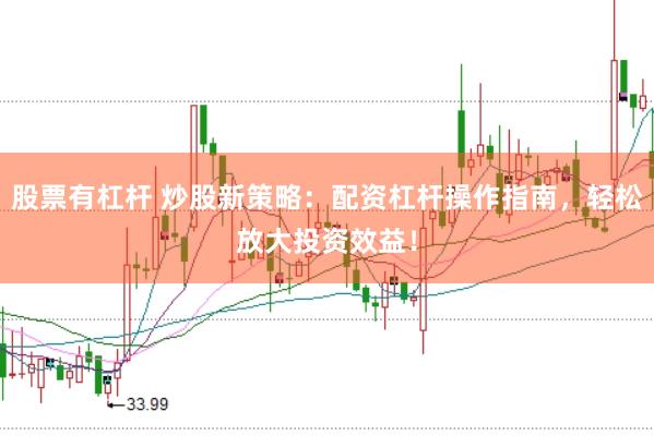 股票有杠杆 炒股新策略：配资杠杆操作指南，轻松放大投资效益！