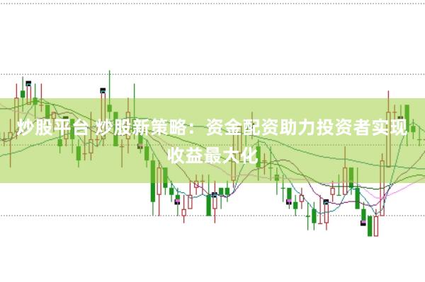 炒股平台 炒股新策略：资金配资助力投资者实现收益最大化