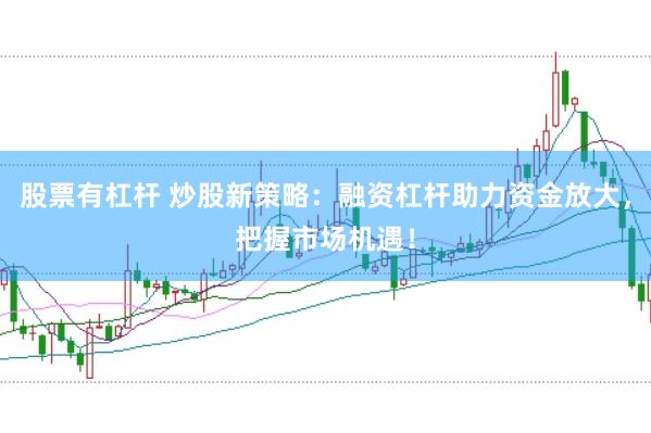 股票有杠杆 炒股新策略：融资杠杆助力资金放大，把握市场机遇！