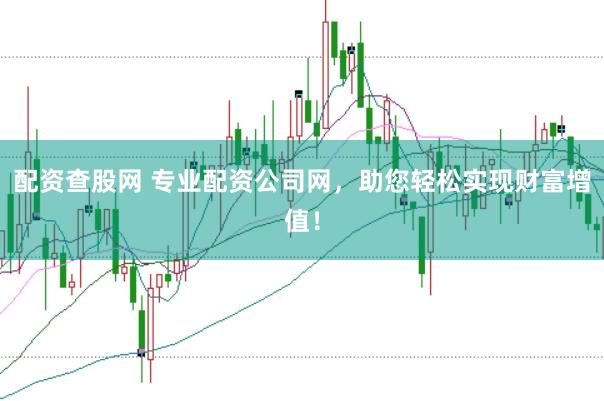 配资查股网 专业配资公司网，助您轻松实现财富增值！