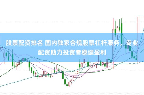 股票配资排名 国内独家合规股票杠杆服务，专业配资助力投资者稳健盈利