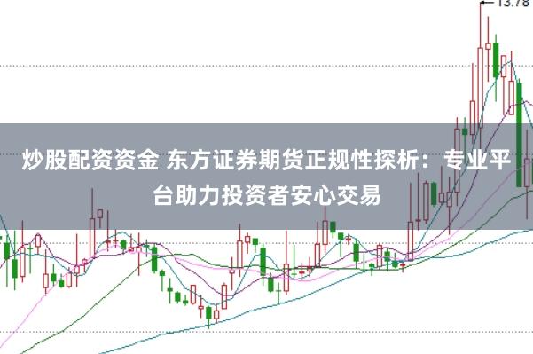 炒股配资资金 东方证券期货正规性探析：专业平台助力投资者安心交易