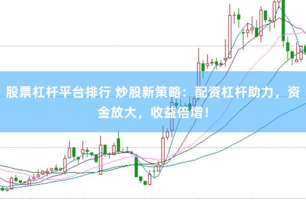 股票杠杆平台排行 炒股新策略：配资杠杆助力，资金放大，收益倍增！