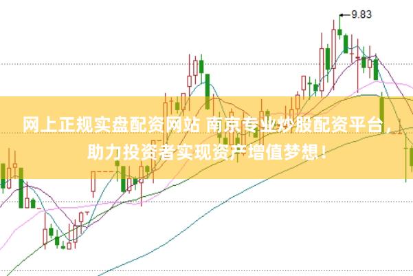网上正规实盘配资网站 南京专业炒股配资平台，助力投资者实现资产增值梦想！