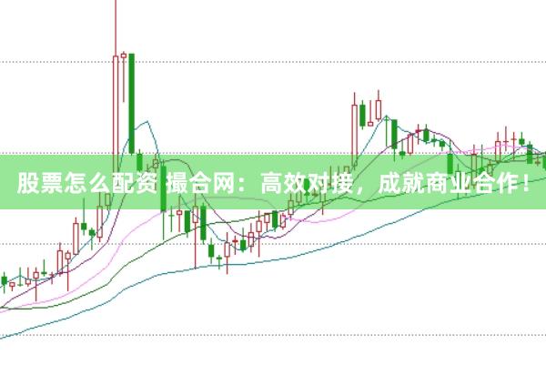 股票怎么配资 撮合网：高效对接，成就商业合作！