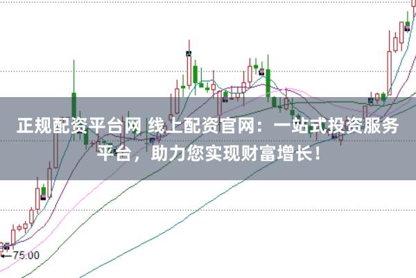 正规配资平台网 线上配资官网：一站式投资服务平台，助力您实现财富增长！