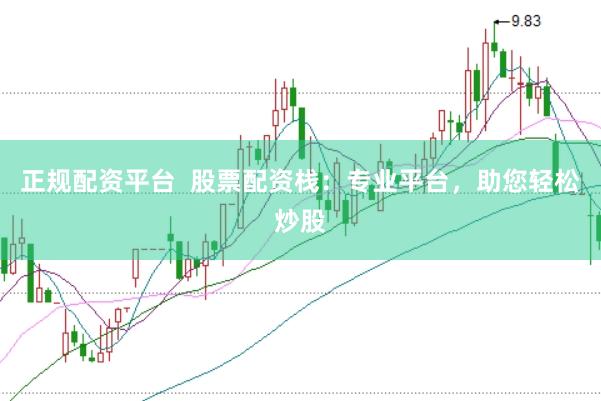 正规配资平台  股票配资栈：专业平台，助您轻松炒股