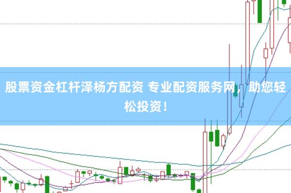 股票资金杠杆泽杨方配资 专业配资服务网，助您轻松投资！