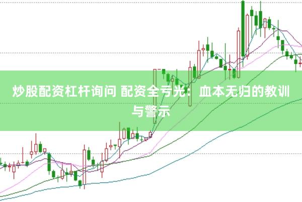 炒股配资杠杆询问 配资全亏光：血本无归的教训与警示