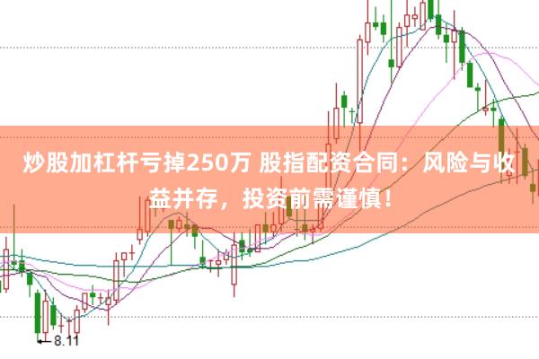 炒股加杠杆亏掉250万 股指配资合同：风险与收益并存，投资前需谨慎！
