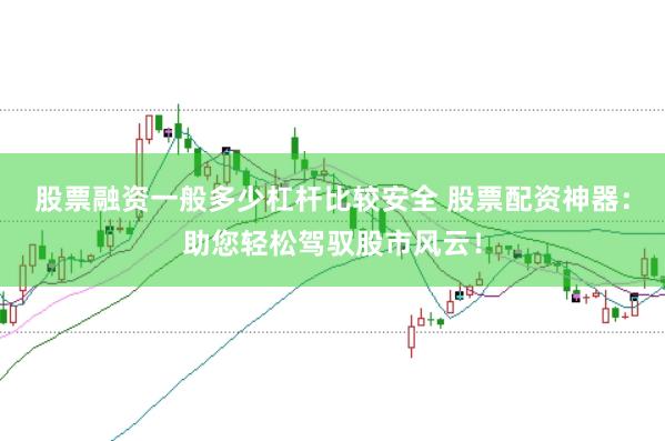 股票融资一般多少杠杆比较安全 股票配资神器：助您轻松驾驭股市风云！