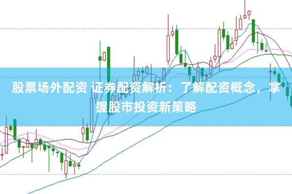 股票场外配资 证券配资解析：了解配资概念，掌握股市投资新策略