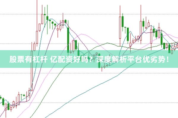 股票有杠杆 亿配资好吗？深度解析平台优劣势！