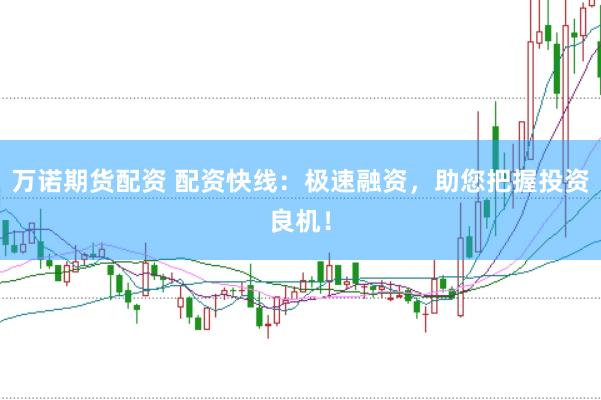 万诺期货配资 配资快线：极速融资，助您把握投资良机！