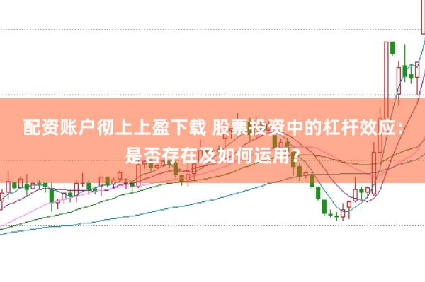 配资账户彻上上盈下载 股票投资中的杠杆效应：是否存在及如何运用？