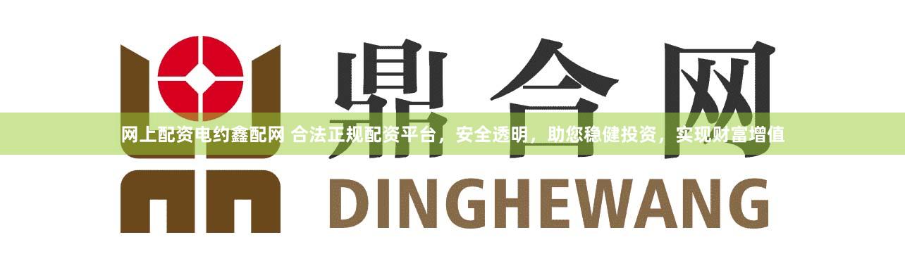 网上配资电约鑫配网 合法正规配资平台，安全透明，助您稳健投资，实现财富增值