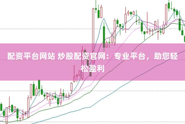 配资平台网站 炒股配资官网：专业平台，助您轻松盈利