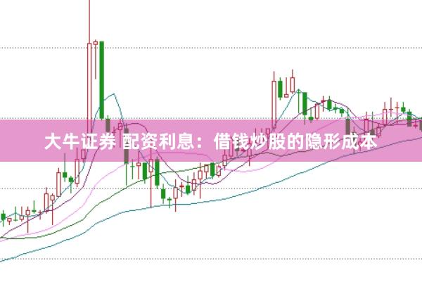 大牛证券 配资利息：借钱炒股的隐形成本