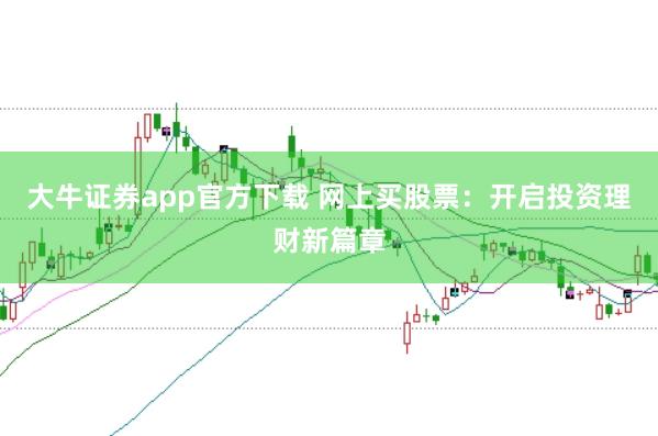 大牛证券app官方下载 网上买股票：开启投资理财新篇章